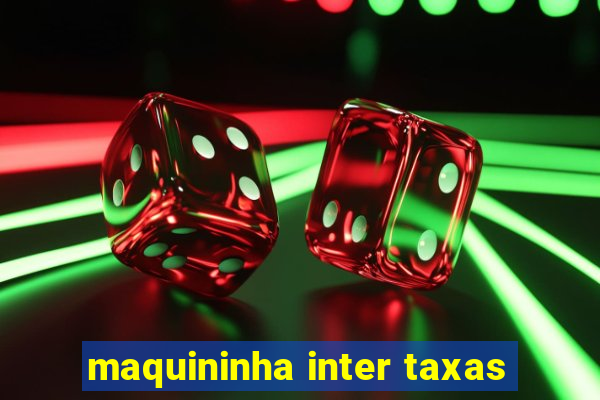 maquininha inter taxas